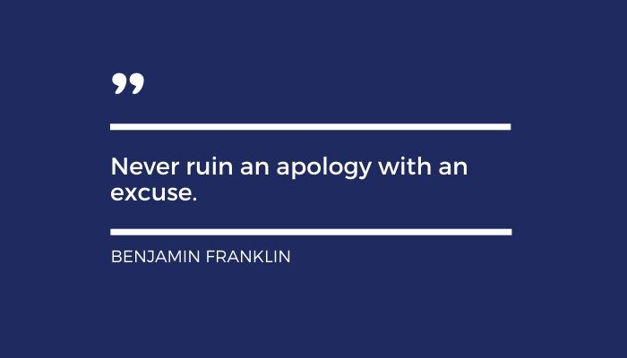 Benjamin Franklin quote about how to apologize and the power of apology - NEVER RUIN AN APOLOGY AN WITH EXCUSE - BENJAMIN FRANKLIN